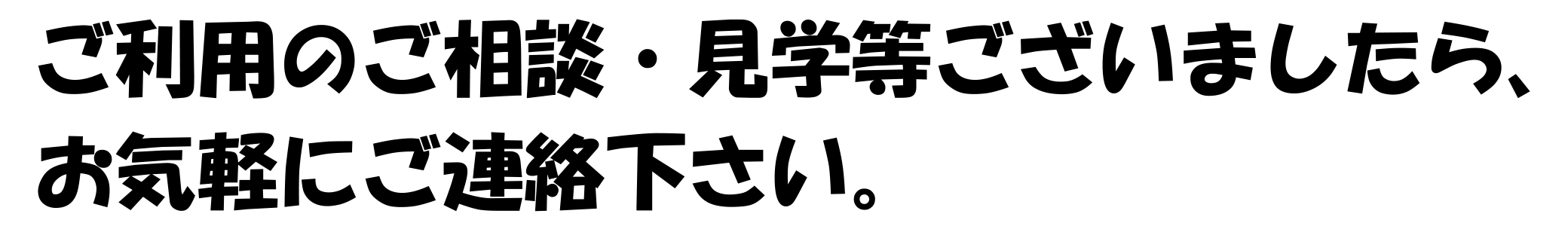 ご利用のご相談・見学等ございましたら、お気軽にご連絡下さい。